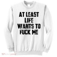 At Least Life Wants To Fuck Me Sweatshirt thumb 0