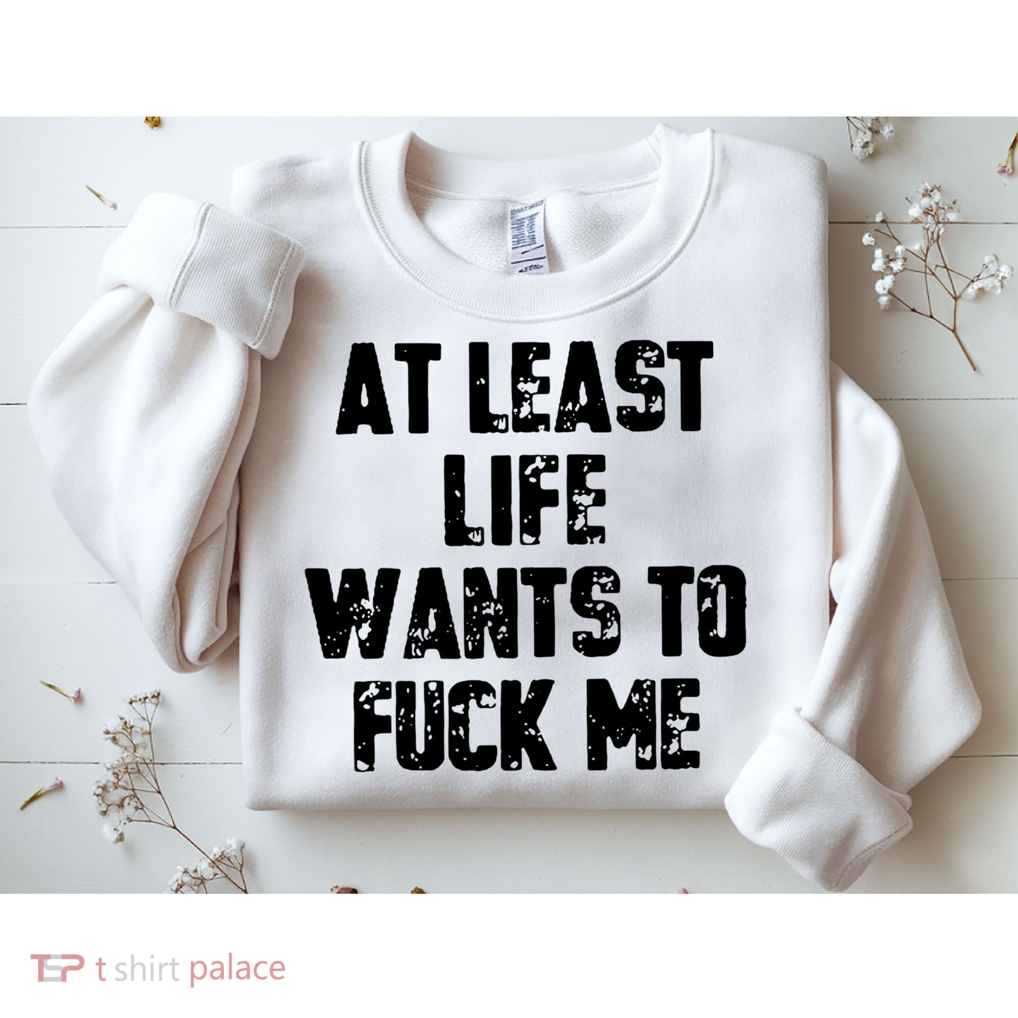 At Least Life Wants To Fuck Me Sweatshirt
