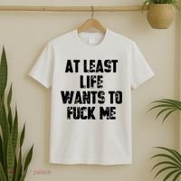 At Least Life Wants To Fuck Me T-Shirt thumb 2