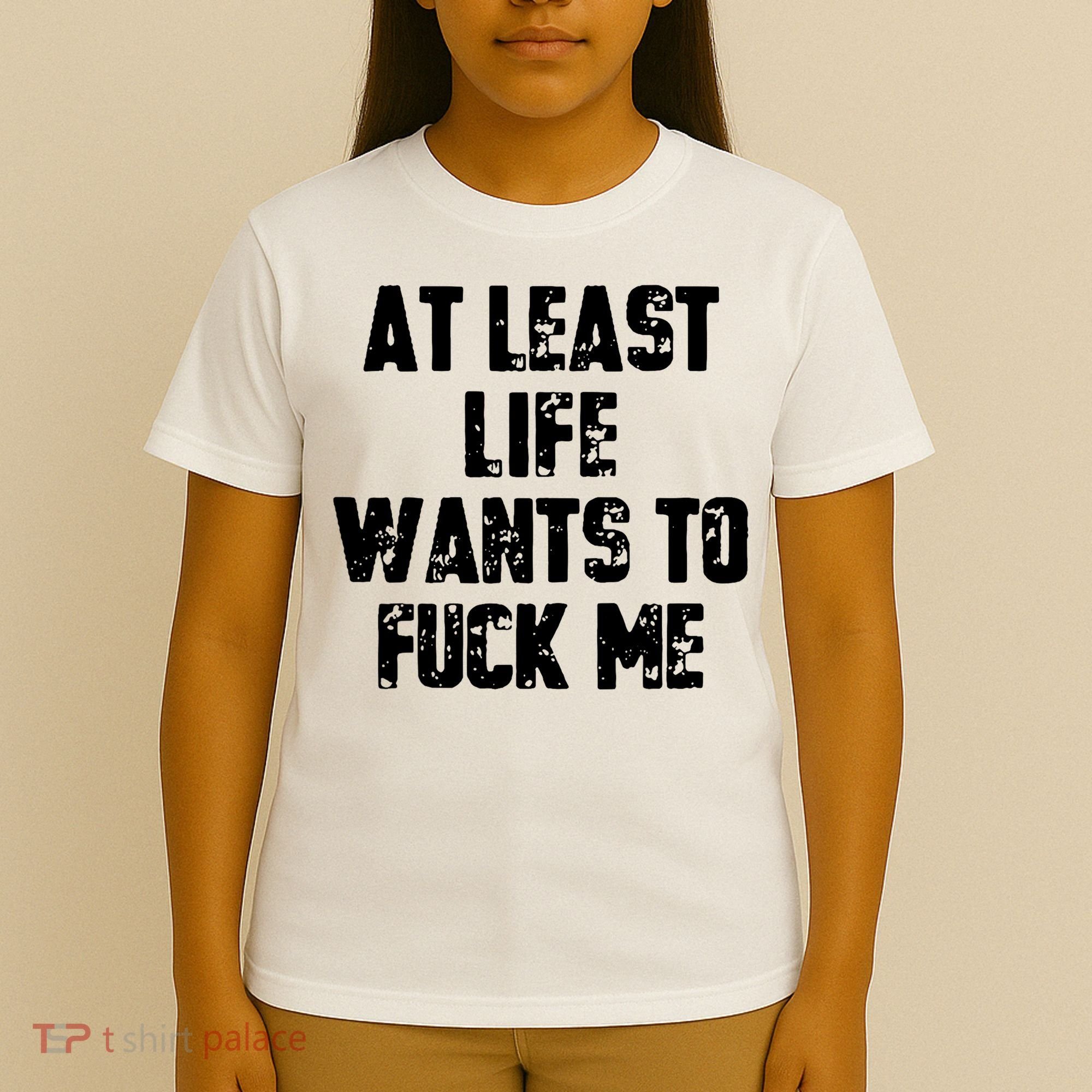 At Least Life Wants To Fuck Me T-Shirt