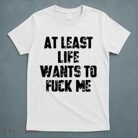At Least Life Wants To Fuck Me T-Shirt thumb 5