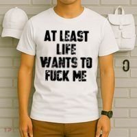 At Least Life Wants To Fuck Me T-Shirt thumb 6