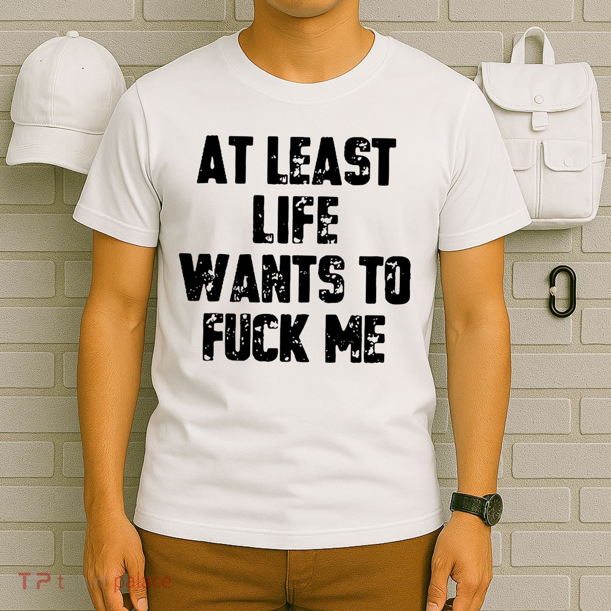 At Least Life Wants To Fuck Me T-Shirt