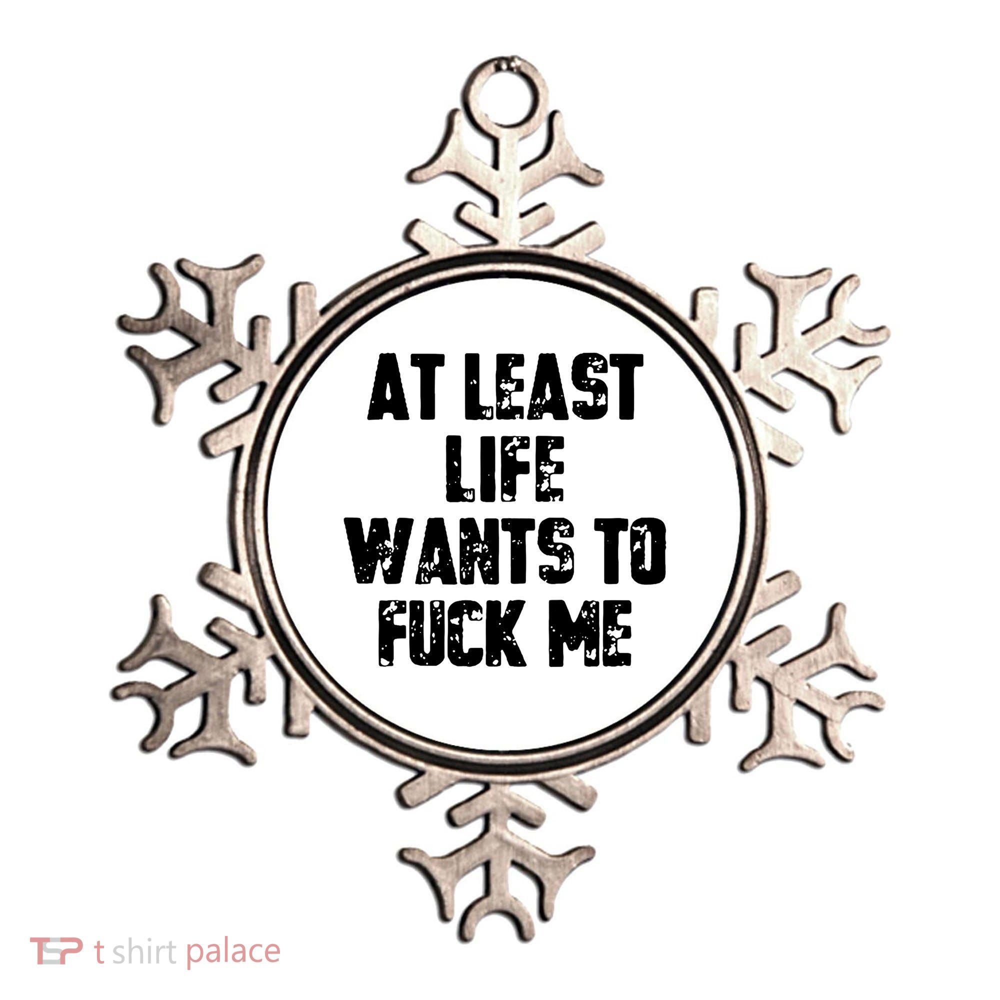 At Least Life Wants To Fuck Me Ornament