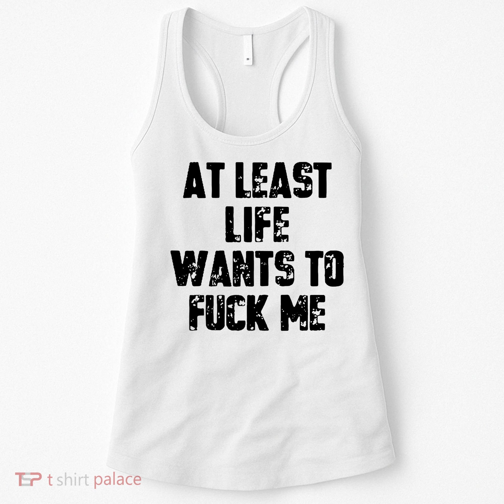 At Least Life Wants To Fuck Me Women's Tank Top