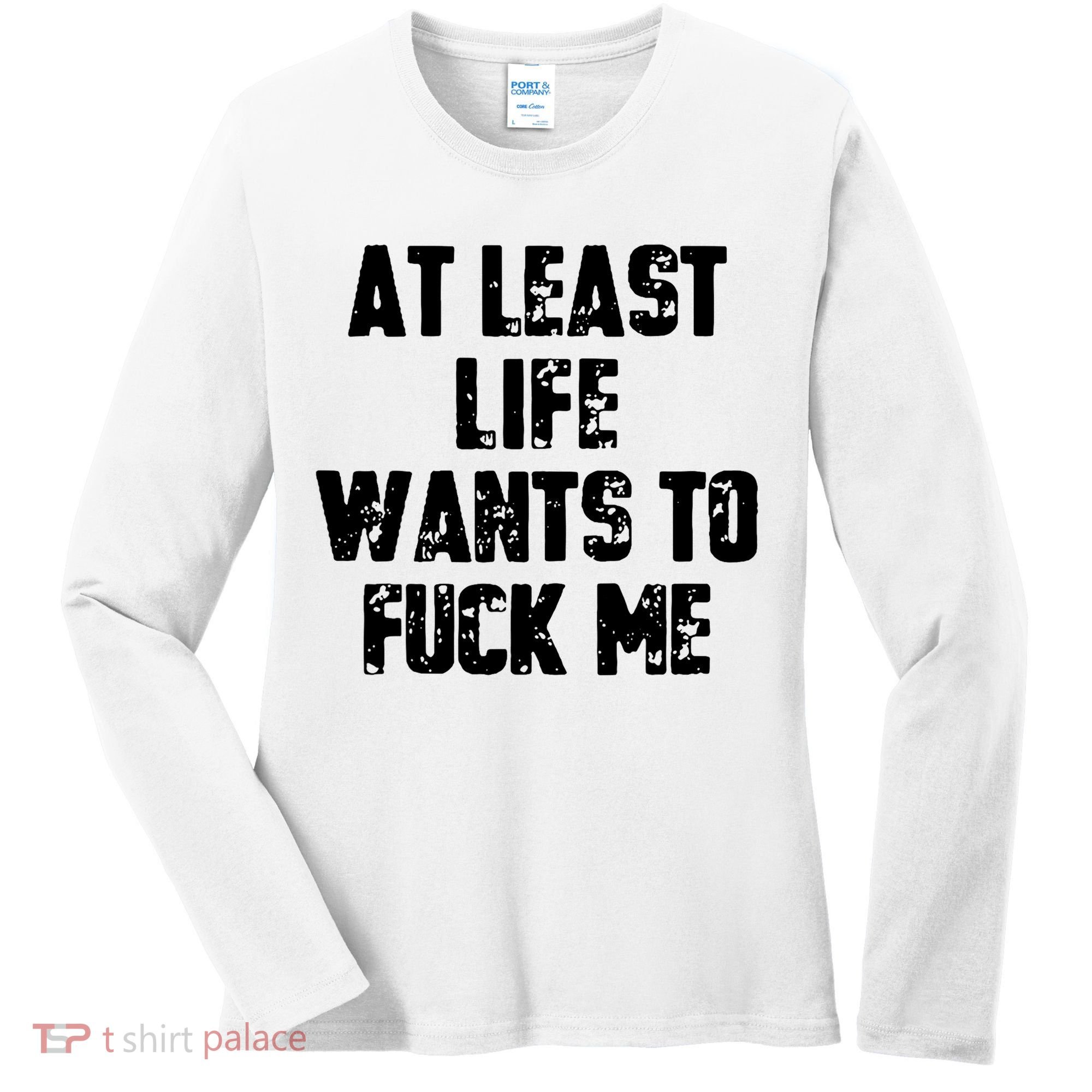 At Least Life Wants To Fuck Me Women's Long Sleeve Shirt