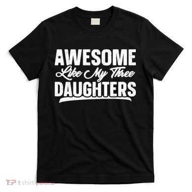 Awesome Like My Three Daughters Gift Funny Fathers Day T-Shirt
