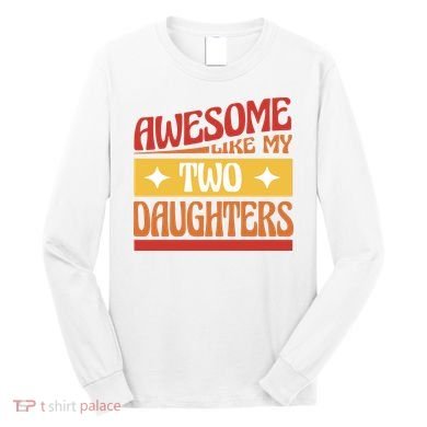 Awesome Like My Two Daughters Cute Gift Long Sleeve Shirt