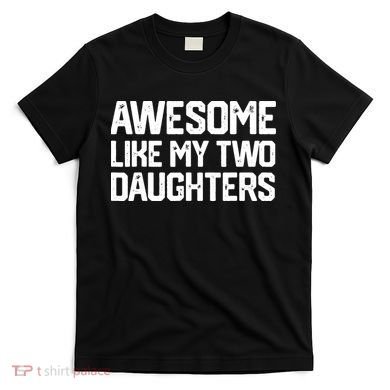 AWESOME LIKE MY TWO DAUGHTERS Father's Day Dad Men Him Gift T-Shirt