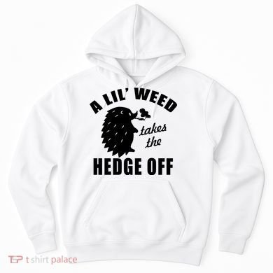 A Lil' Weed Takes The Hedge Off Hoodie