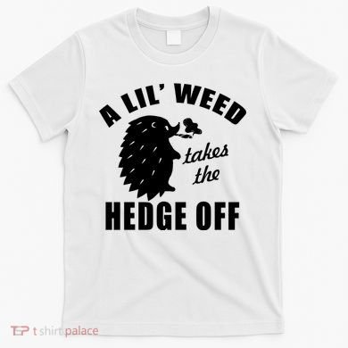 A Lil' Weed Takes The Hedge Off T-Shirt