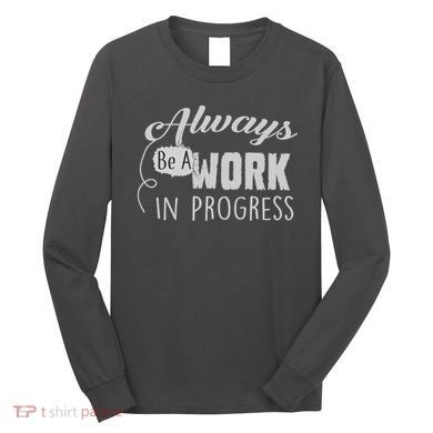 Always Be A Work In Progress Long Sleeve Shirt