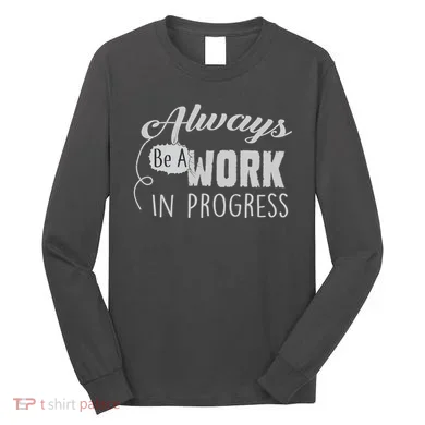 Always Be A Work In Progress Long Sleeve Shirt