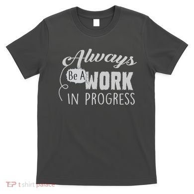 Always Be A Work In Progress T-Shirt