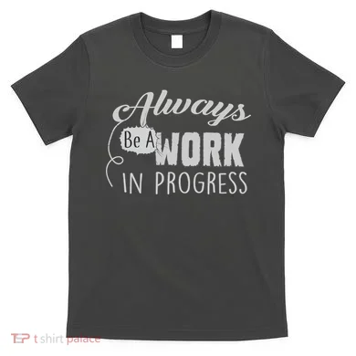 Always Be A Work In Progress T-Shirt