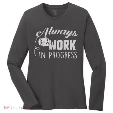 Always Be A Work In Progress Women's Long Sleeve Shirt