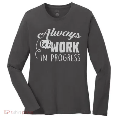 Always Be A Work In Progress Women's Long Sleeve Shirt