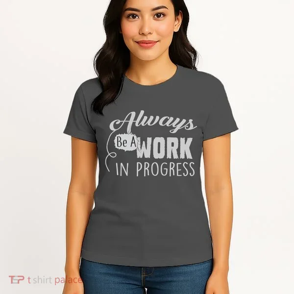 Always Be A Work In Progress Women's T-Shirt