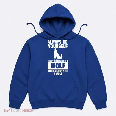 Always Be Yourself Excepts When You Can Be A Wolf Hoodie