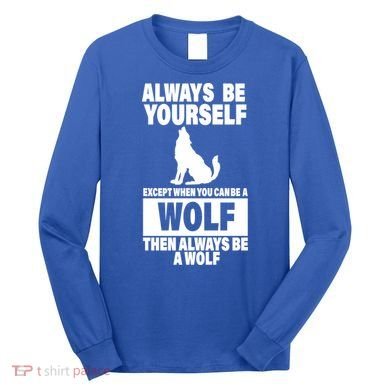 Always Be Yourself Excepts When You Can Be A Wolf Long Sleeve Shirt