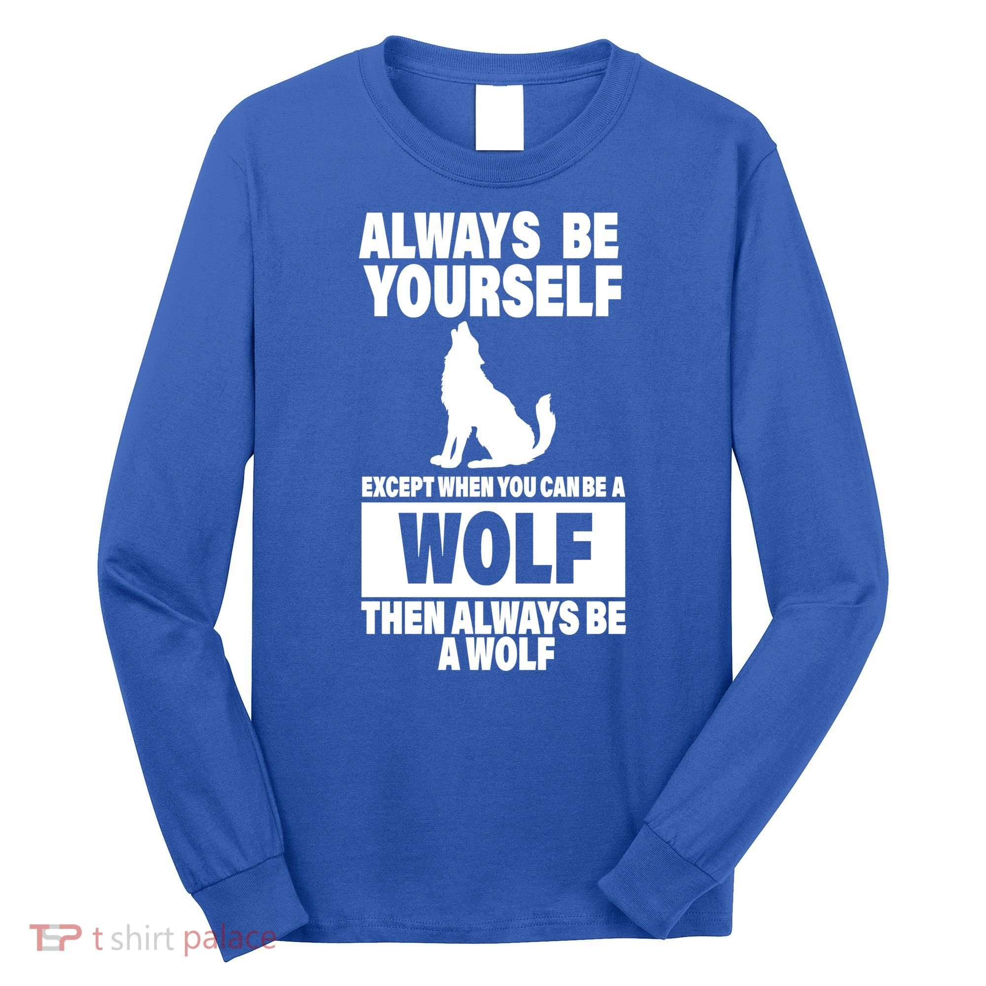 Always Be Yourself Excepts When You Can Be A Wolf Long Sleeve Shirt
