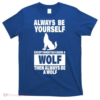 Always Be Yourself Excepts When You Can Be A Wolf T-Shirt