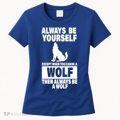 Always Be Yourself Excepts When You Can Be A Wolf Women's T-Shirt