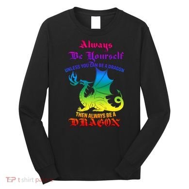 Always Be Yourself Unless You Can Be A Dragon  Long Sleeve Shirt