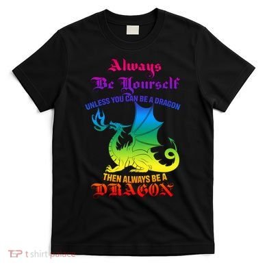 Always Be Yourself Unless You Can Be A Dragon  T-Shirt