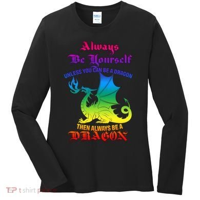 Always Be Yourself Unless You Can Be A Dragon  Women's Long Sleeve Shirt