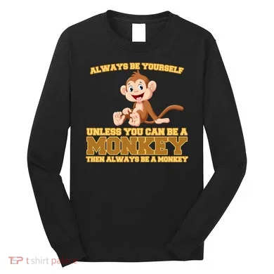 Always Be Yourself Unless You Can Be A Monkey Long Sleeve Shirt