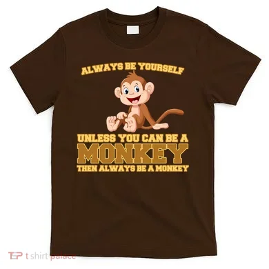 Always Be Yourself Unless You Can Be A Monkey T-Shirt