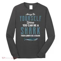 Always Be Yourself Unless You Can Be A Shark Long Sleeve Shirt thumb 0