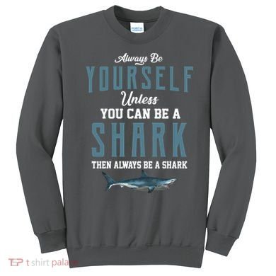 Always Be Yourself Unless You Can Be A Shark Sweatshirt