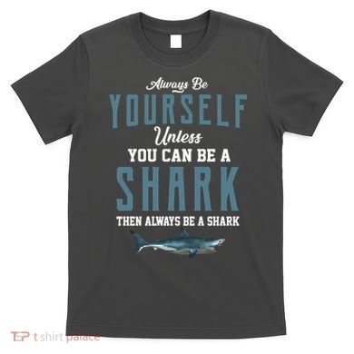 Always Be Yourself Unless You Can Be A Shark T-Shirt