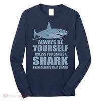 Always Be Yourself Unless You Can Be A Shark Funny Long Sleeve Shirt thumb 0