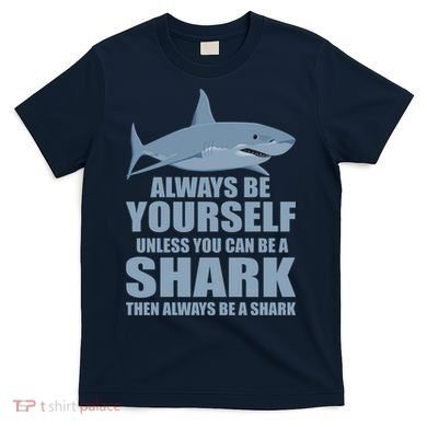 Always Be Yourself Unless You Can Be A Shark Funny T-Shirt