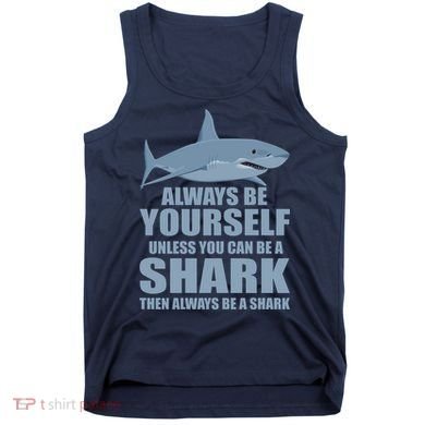 Always Be Yourself Unless You Can Be A Shark Funny Tank Top