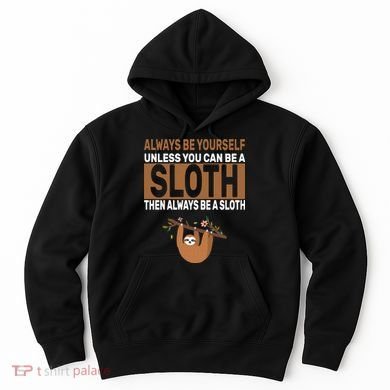 Always Be Yourself Unless You Can Be A Sloth Hoodie