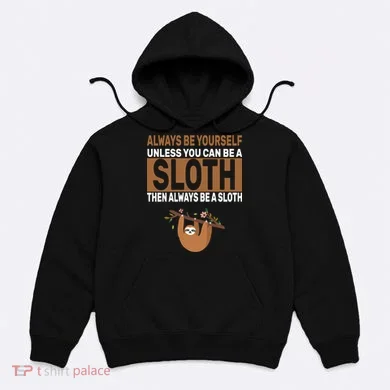 Always Be Yourself Unless You Can Be A Sloth Hoodie