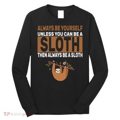 Always Be Yourself Unless You Can Be A Sloth Long Sleeve Shirt