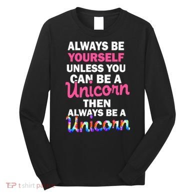 Always Be Yourself Unless You Can Be A Unicorn Long Sleeve Shirt