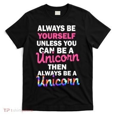 Always Be Yourself Unless You Can Be A Unicorn T-Shirt
