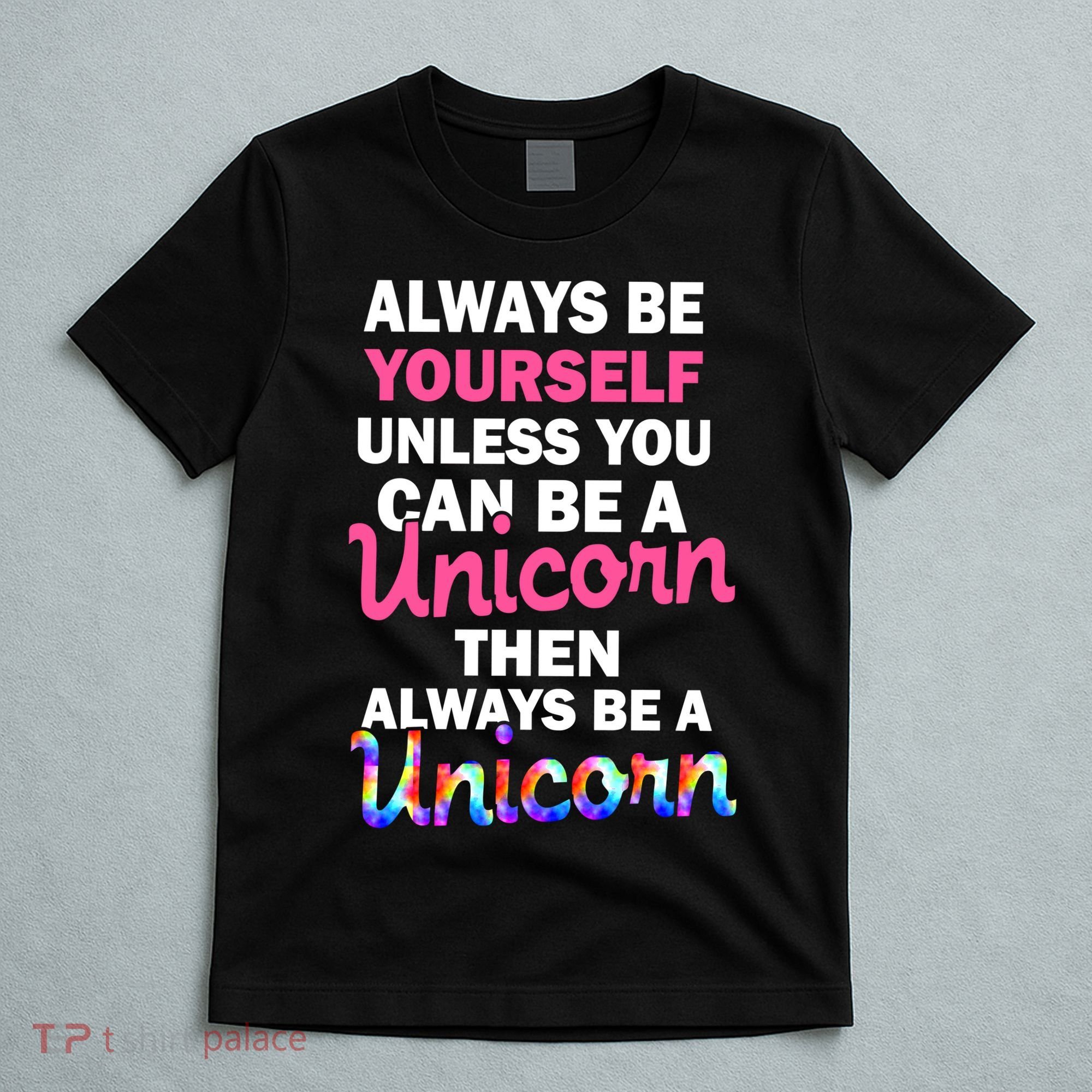 Always Be Yourself Unless You Can Be A Unicorn T-Shirt