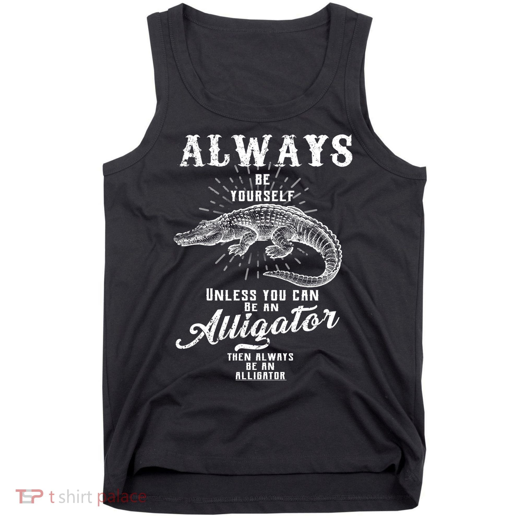 Always Be Yourself Unless You Can Be An Alligator Tank Top