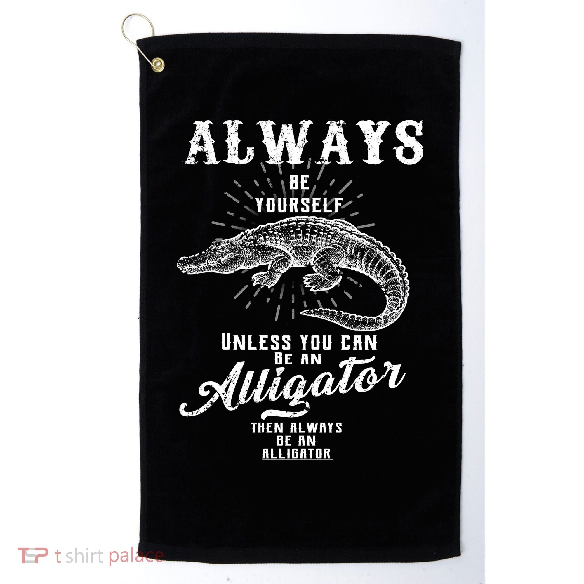 Always Be Yourself Unless You Can Be An Alligator Golf Towel