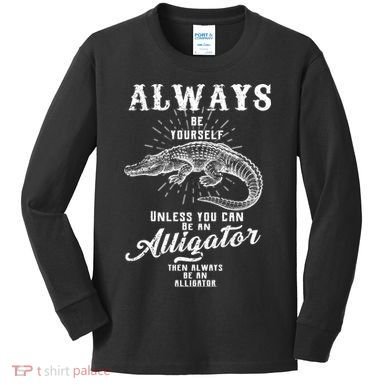 Always Be Yourself Unless You Can Be An Alligator Kids Long Sleeve Shirt