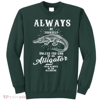 Always Be Yourself Unless You Can Be An Alligator Sweatshirt