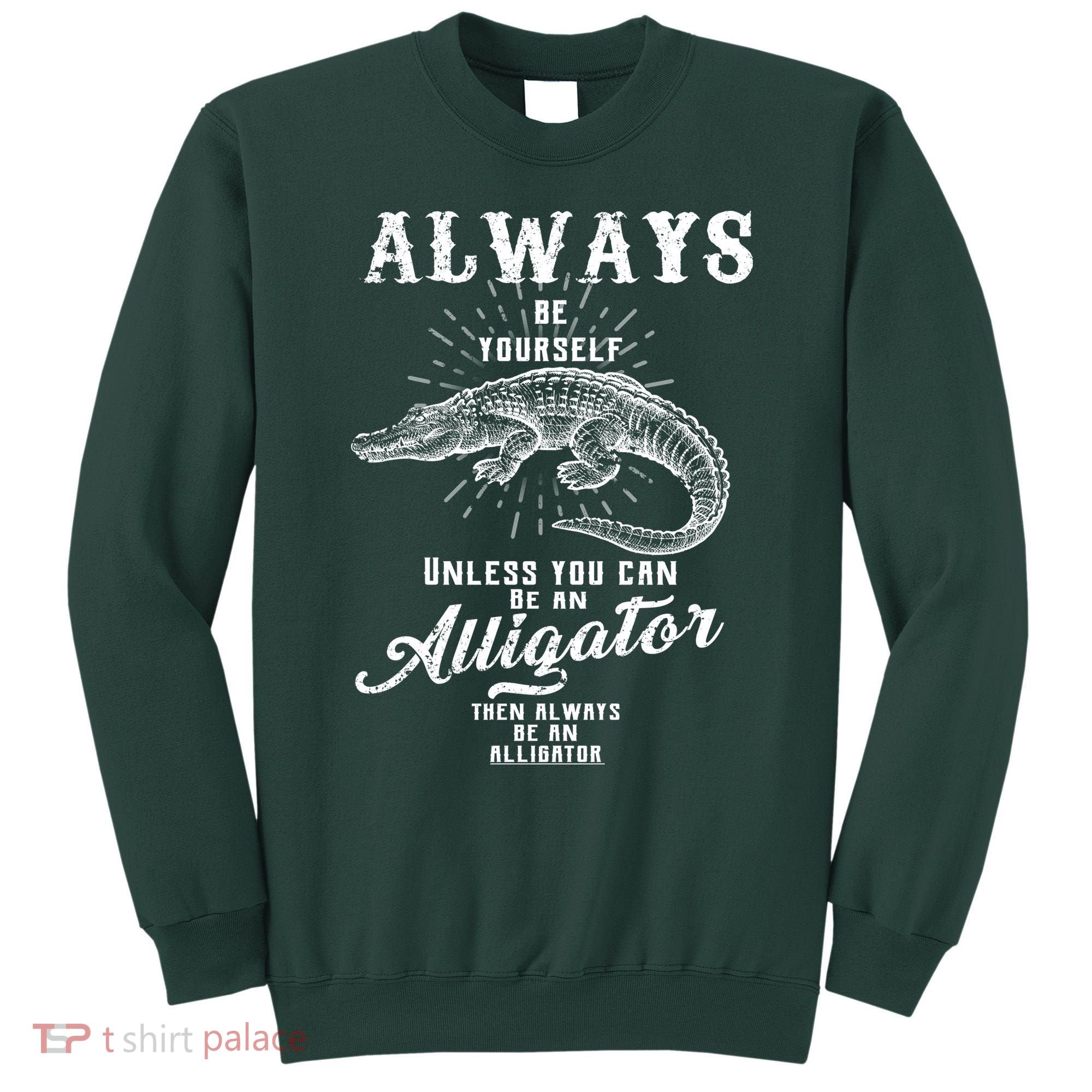 Always Be Yourself Unless You Can Be An Alligator Sweatshirt