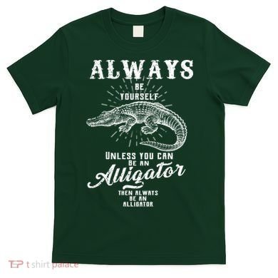 Always Be Yourself Unless You Can Be An Alligator T-Shirt